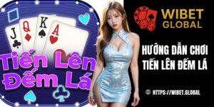 Hướng dẫn chơi tiến lên đếm lá cho người mới tại WIBET